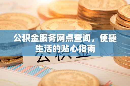 罗东公积金服务网点查询，便捷生活的贴心指南