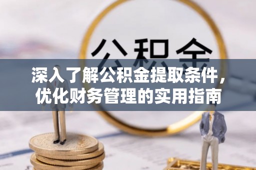 罗东深入了解公积金提取条件，优化财务管理的实用指南
