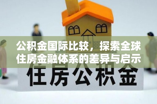 罗东公积金国际比较，探索全球住房金融体系的差异与启示