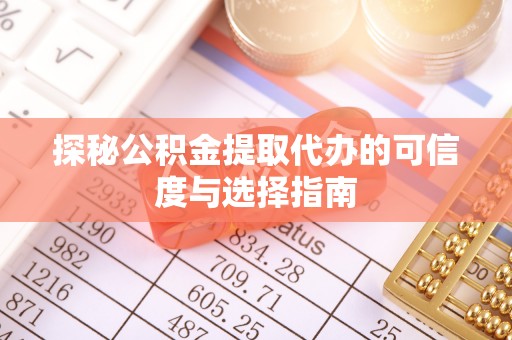 罗东探秘公积金提取代办的可信度与选择指南