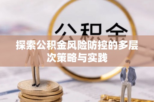 罗东探索公积金风险防控的多层次策略与实践