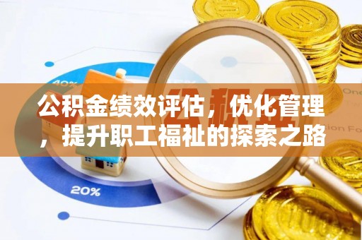 罗东公积金绩效评估，优化管理，提升职工福祉的探索之路