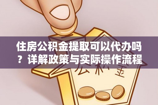 罗东住房公积金提取可以代办吗？详解政策与实际操作流程