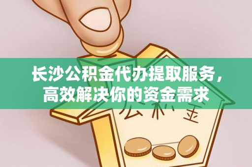罗东长沙公积金代办提取服务，高效解决你的资金需求