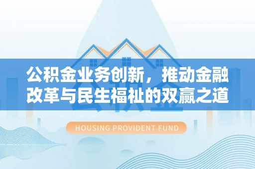 罗东公积金业务创新，推动金融改革与民生福祉的双赢之道