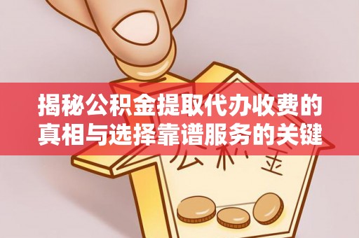 罗东揭秘公积金提取代办收费的真相与选择靠谱服务的关键