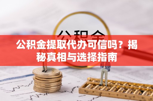 罗东公积金提取代办可信吗？揭秘真相与选择指南