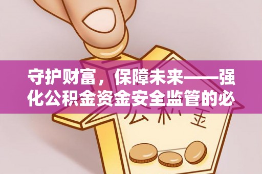 罗东守护财富，保障未来——强化公积金资金安全监管的必要性