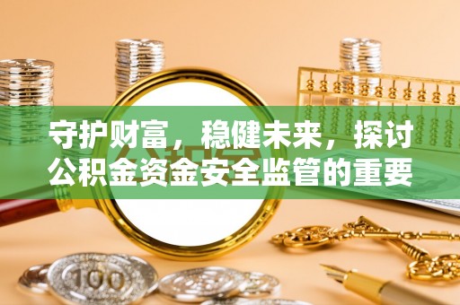 罗东守护财富，稳健未来，探讨公积金资金安全监管的重要性与实践