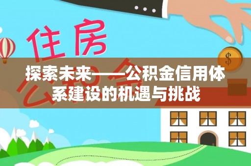 罗东探索未来——公积金信用体系建设的机遇与挑战