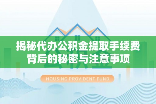 罗东揭秘代办公积金提取手续费背后的秘密与注意事项