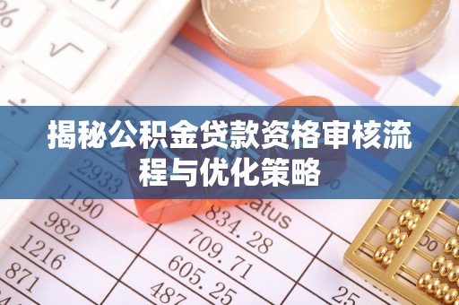罗东揭秘公积金贷款资格审核流程与优化策略