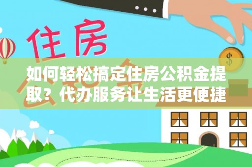 罗东如何轻松搞定住房公积金提取？代办服务让生活更便捷