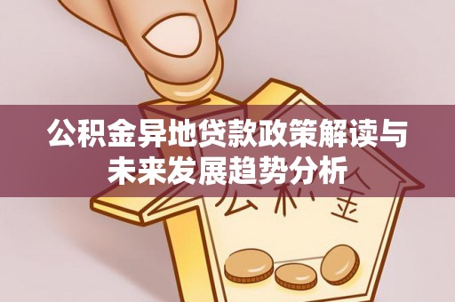罗东公积金异地贷款政策解读与未来发展趋势分析