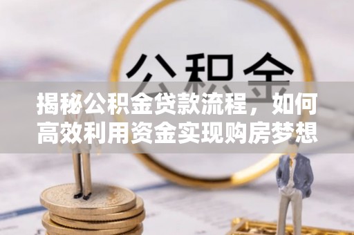 罗东揭秘公积金贷款流程，如何高效利用资金实现购房梦想