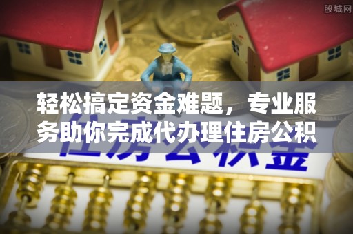 罗东轻松搞定资金难题，专业服务助你完成代办理住房公积金提取