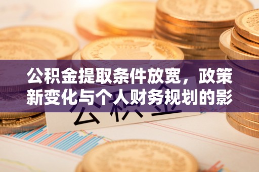 罗东公积金提取条件放宽，政策新变化与个人财务规划的影响