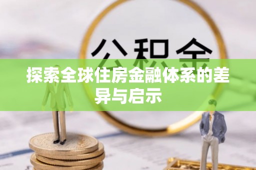 罗东探索全球住房金融体系的差异与启示