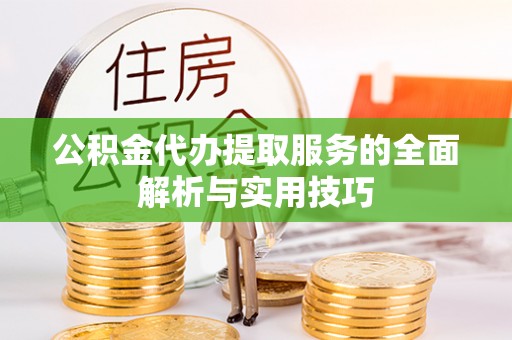 罗东公积金代办提取服务的全面解析与实用技巧