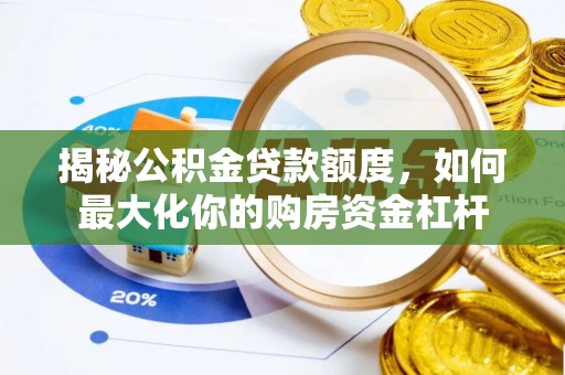 罗东揭秘公积金贷款额度，如何最大化你的购房资金杠杆
