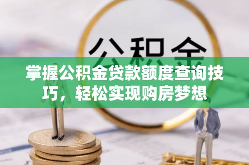 罗东掌握公积金贷款额度查询技巧，轻松实现购房梦想