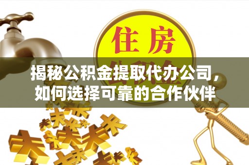 罗东揭秘公积金提取代办公司，如何选择可靠的合作伙伴