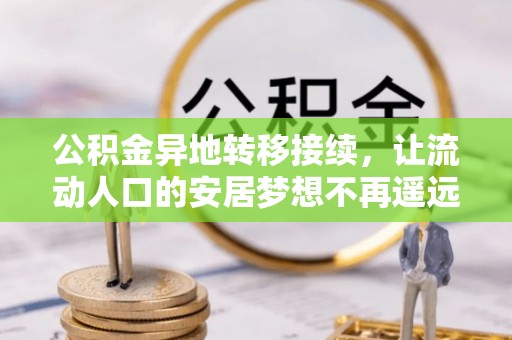 罗东公积金异地转移接续，让流动人口的安居梦想不再遥远