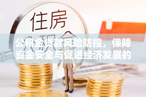 罗东公积金贷款风险防控，保障资金安全与促进经济发展的平衡之道