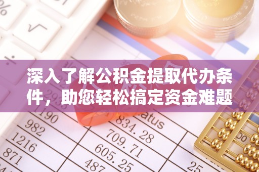 罗东深入了解公积金提取代办条件，助您轻松搞定资金难题