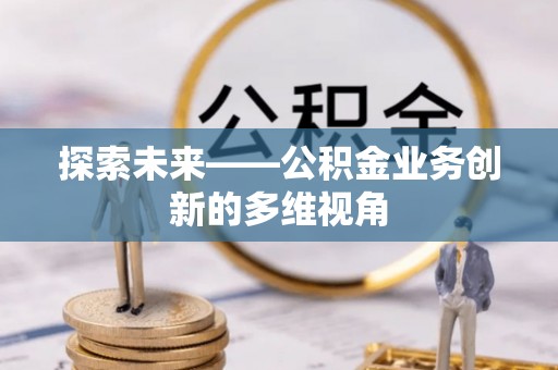 罗东探索未来——公积金业务创新的多维视角