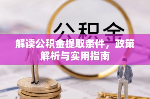 罗东解读公积金提取条件，政策解析与实用指南