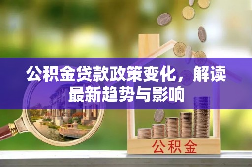 罗东公积金贷款政策变化，解读最新趋势与影响