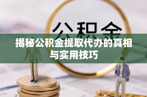 罗东揭秘公积金提取代办的真相与实用技巧
