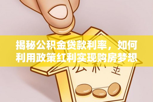罗东揭秘公积金贷款利率，如何利用政策红利实现购房梦想？