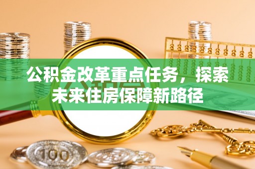 罗东公积金改革重点任务，探索未来住房保障新路径