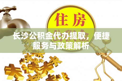 罗东长沙公积金代办提取，便捷服务与政策解析