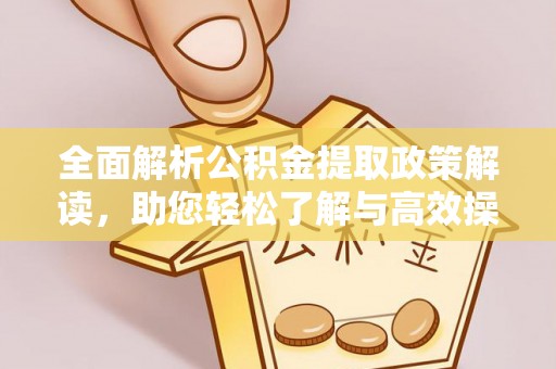 罗东全面解析公积金提取政策解读，助您轻松了解与高效操作