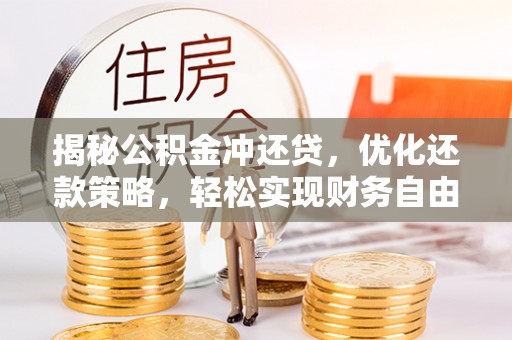 罗东揭秘公积金冲还贷，优化还款策略，轻松实现财务自由